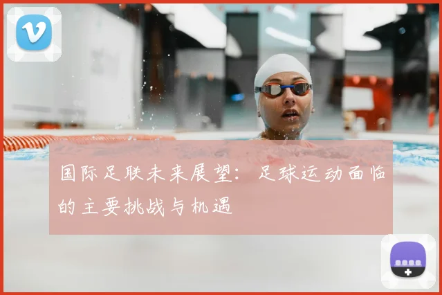 国际足联未来展望:足球运动面临的主要挑战与机遇