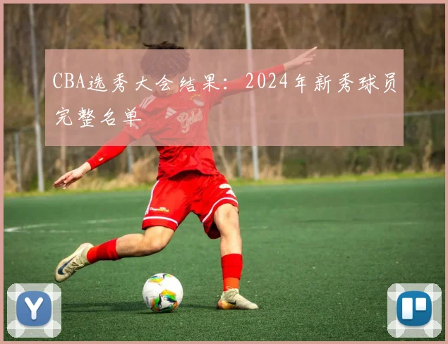 CBA选秀大会结果：2024年新秀球员完整名单