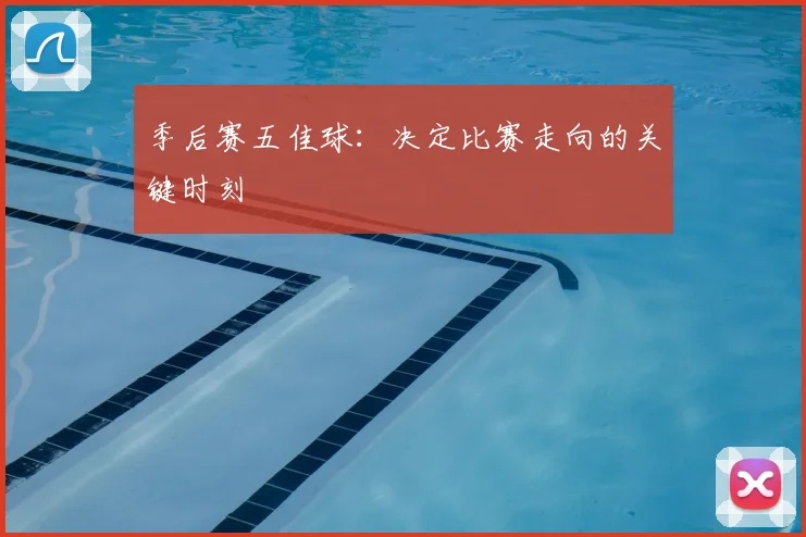 季后赛五佳球：决定比赛走向的关键时刻