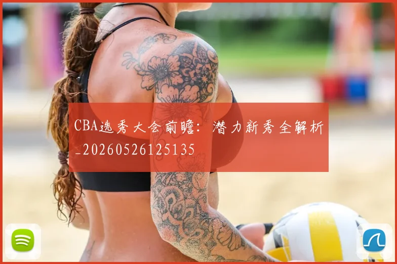 CBA选秀大会前瞻：潜力新秀全解析_20260526125135
