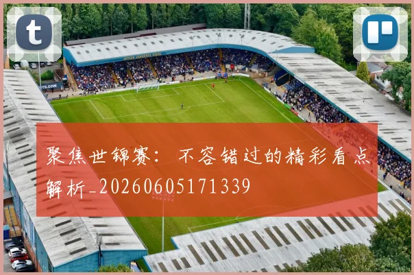 聚焦世锦赛：不容错过的精彩看点解析_20260605171339