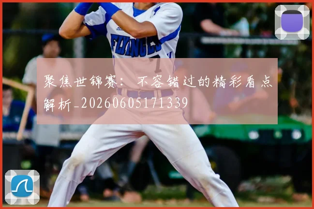 聚焦世锦赛:不容错过的精彩看点解析_20260605171339