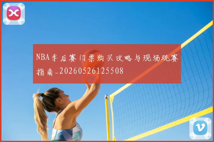 NBA季后赛门票购买攻略与现场观赛指南_20260526125508