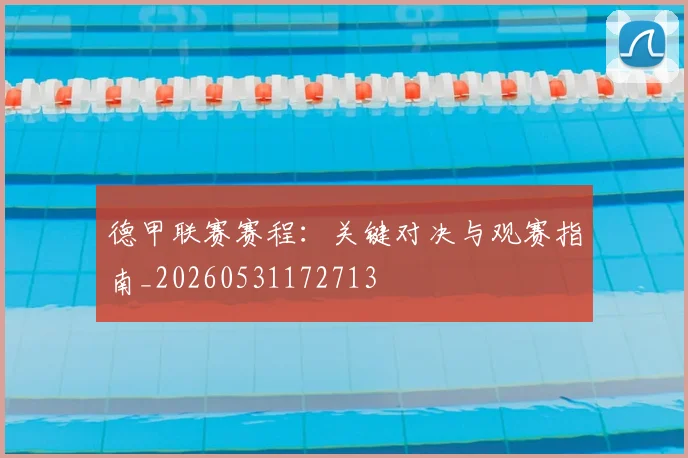 德甲联赛赛程：关键对决与观赛指南_20260531172713