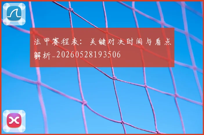 法甲赛程表：关键对决时间与看点解析_20260528193506