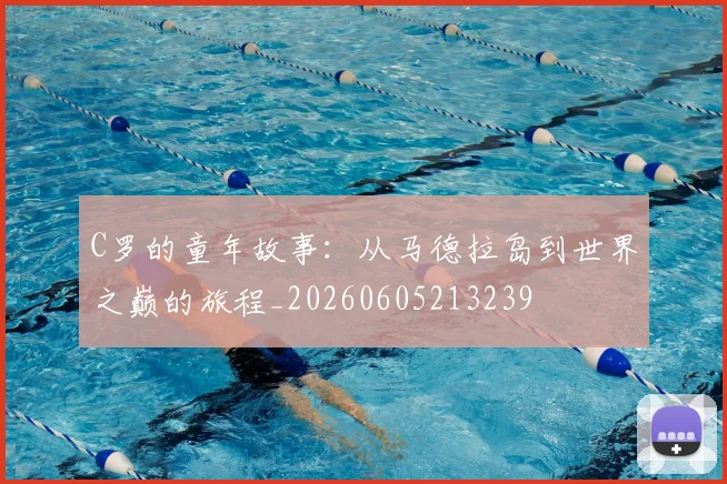 C罗的童年故事：从马德拉岛到世界之巅的旅程_20260605213239