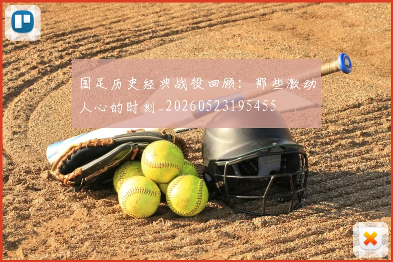 国足历史经典战役回顾:那些激动人心的时刻_20260523195455