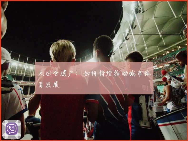 大运会遗产：如何持续推动城市体育发展