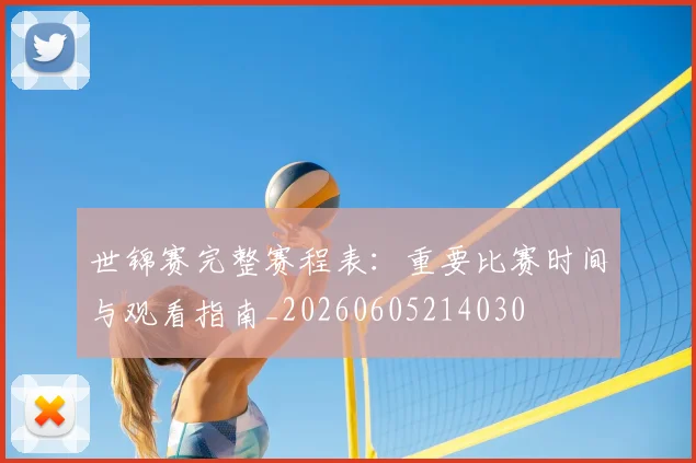 世锦赛完整赛程表：重要比赛时间与观看指南_20260605214030