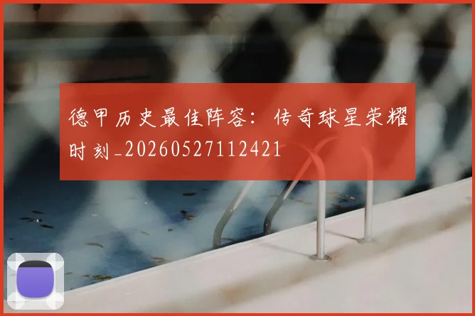 德甲历史最佳阵容：传奇球星荣耀时刻_20260527112421