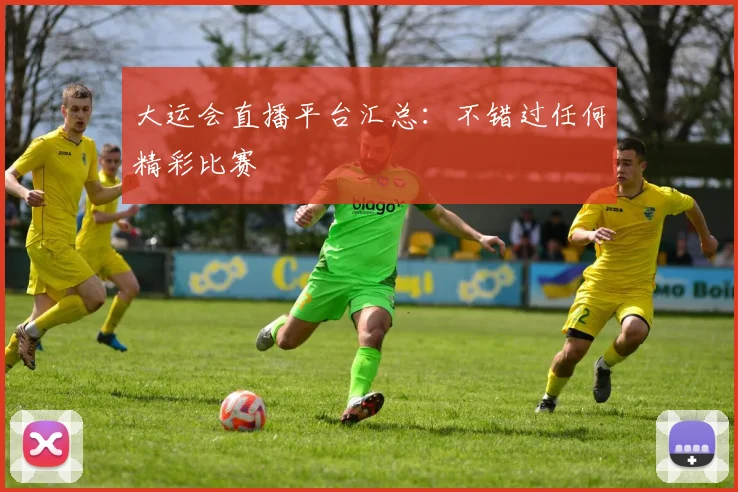 大运会直播平台汇总:不错过任何精彩比赛
