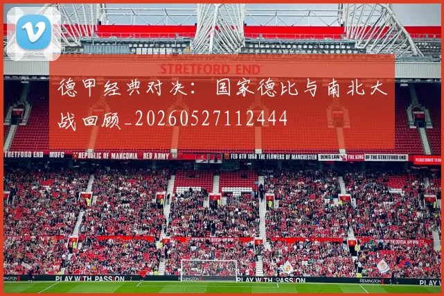 德甲经典对决：国家德比与南北大战回顾_20260527112444