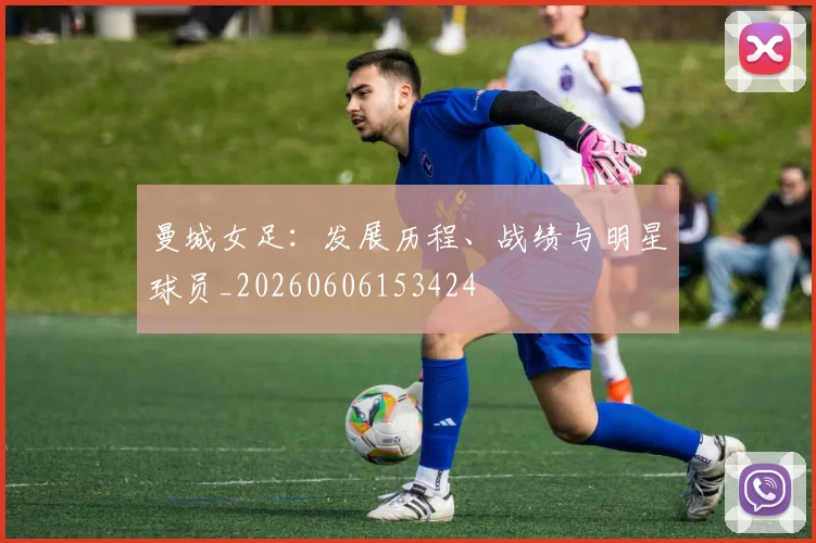曼城女足：发展历程、战绩与明星球员_20260606153424