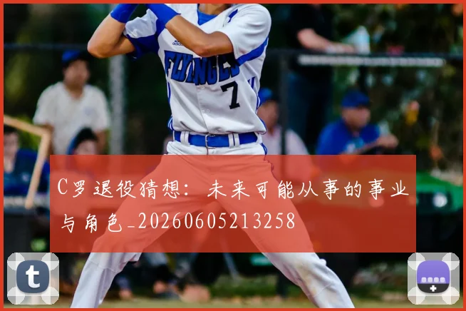 C罗退役猜想:未来可能从事的事业与角色_20260605213258