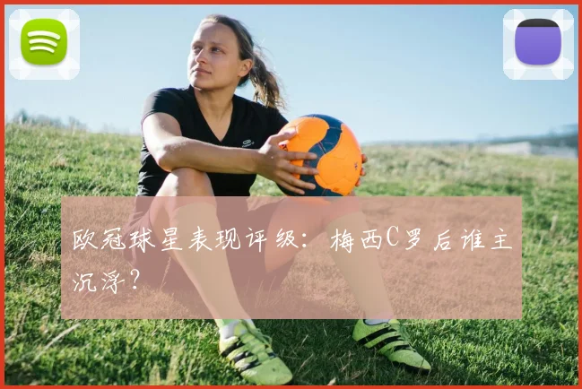 欧冠球星表现评级:梅西C罗后谁主沉浮?