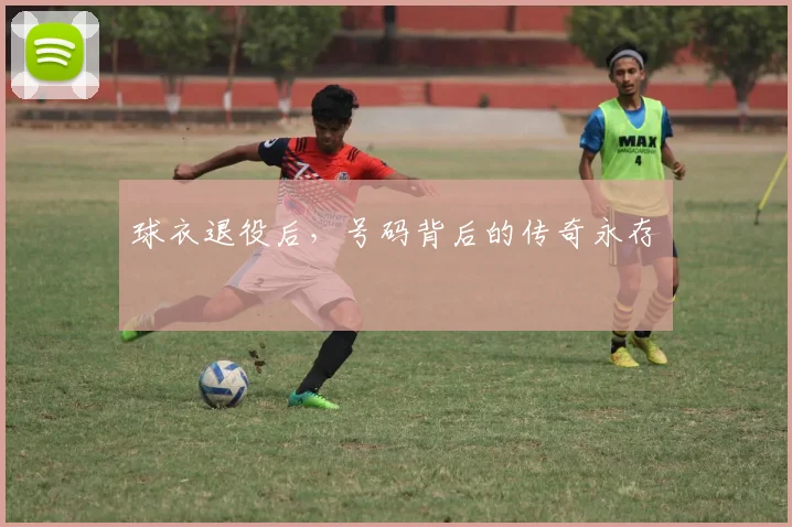 球衣退役后，号码背后的传奇永存