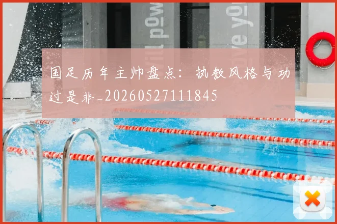 国足历年主帅盘点:执教风格与功过是非_20260527111845
