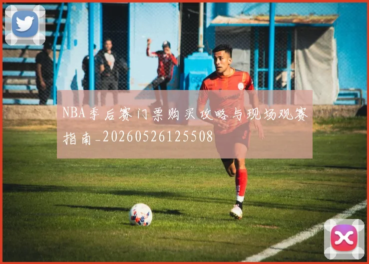 NBA季后赛门票购买攻略与现场观赛指南_20260526125508