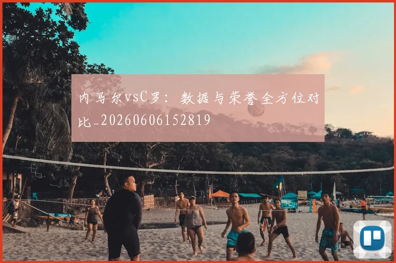 内马尔vsC罗：数据与荣誉全方位对比_20260606152819