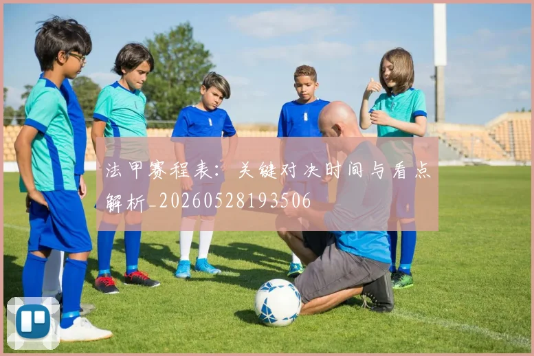 法甲赛程表：关键对决时间与看点解析_20260528193506