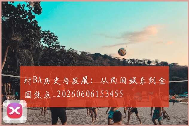 村BA历史与发展：从民间娱乐到全国焦点_20260606153455